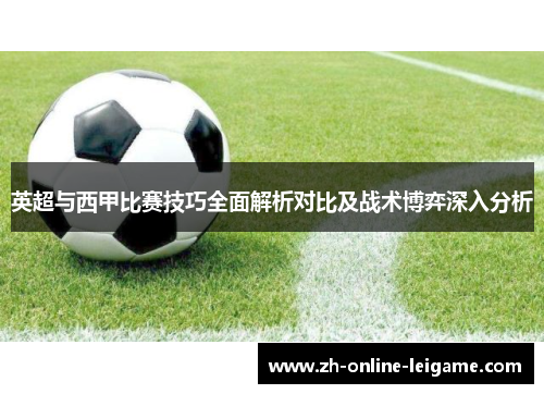 英超与西甲比赛技巧全面解析对比及战术博弈深入分析