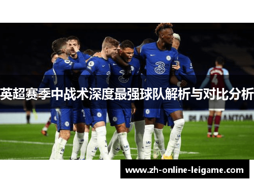 英超赛季中战术深度最强球队解析与对比分析