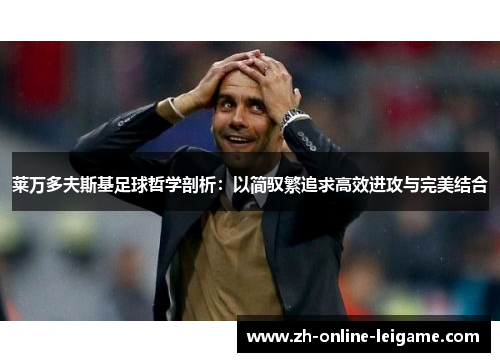 莱万多夫斯基足球哲学剖析：以简驭繁追求高效进攻与完美结合