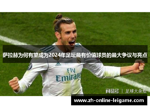 萨拉赫为何有望成为2024年足坛最有价值球员的最大争议与亮点