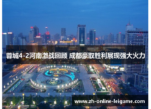 蓉城4-2河南激战回顾 成都豪取胜利展现强大火力