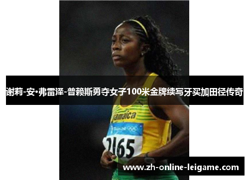 谢莉-安·弗雷泽-普赖斯勇夺女子100米金牌续写牙买加田径传奇