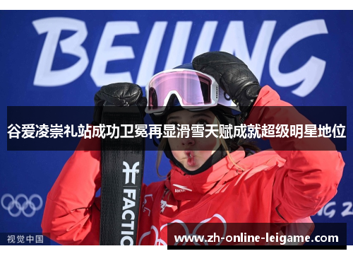 谷爱凌崇礼站成功卫冕再显滑雪天赋成就超级明星地位