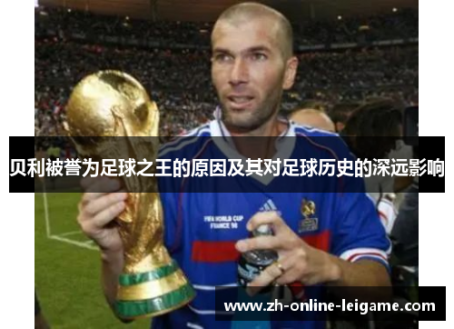 贝利被誉为足球之王的原因及其对足球历史的深远影响