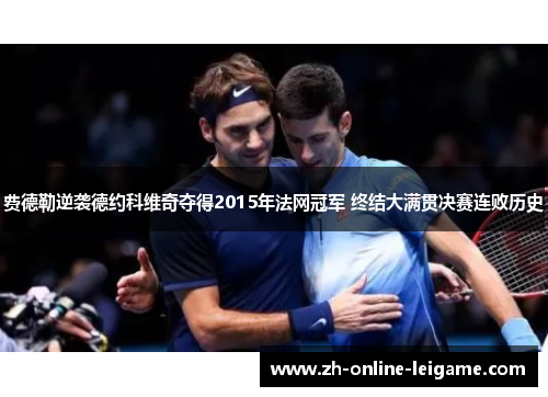 费德勒逆袭德约科维奇夺得2015年法网冠军 终结大满贯决赛连败历史