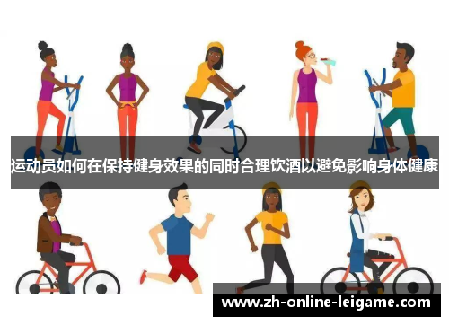 运动员如何在保持健身效果的同时合理饮酒以避免影响身体健康