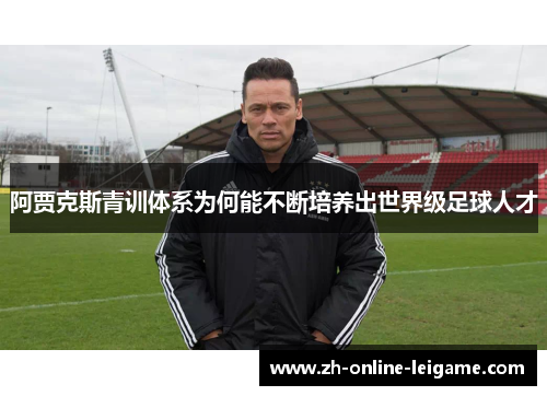 阿贾克斯青训体系为何能不断培养出世界级足球人才