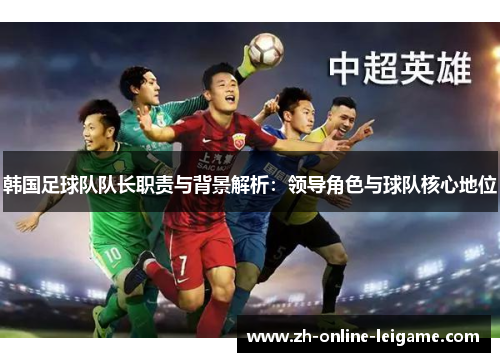 韩国足球队队长职责与背景解析：领导角色与球队核心地位