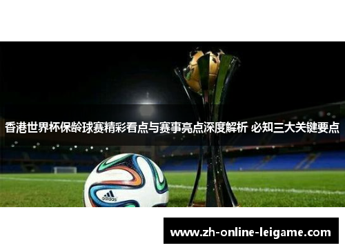 香港世界杯保龄球赛精彩看点与赛事亮点深度解析 必知三大关键要点