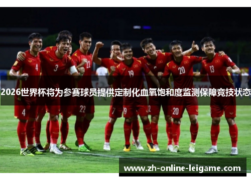 2026世界杯将为参赛球员提供定制化血氧饱和度监测保障竞技状态