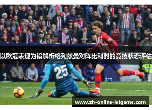 以欧冠表现为镜解析格列兹曼对阵比利时的竞技状态评估