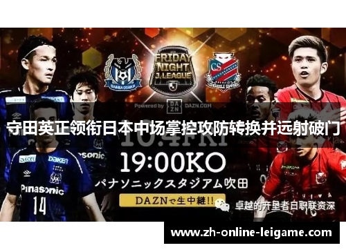 守田英正领衔日本中场掌控攻防转换并远射破门