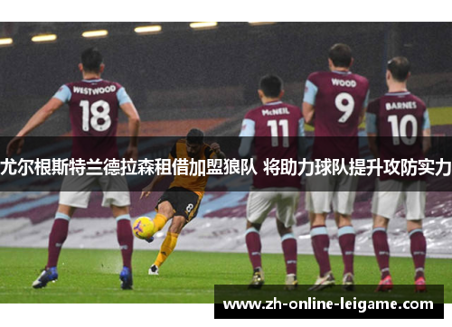 尤尔根斯特兰德拉森租借加盟狼队 将助力球队提升攻防实力