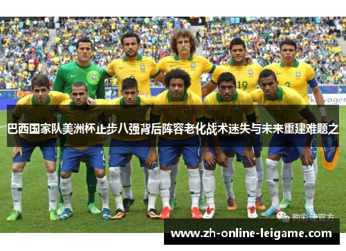 巴西国家队美洲杯止步八强背后阵容老化战术迷失与未来重建难题之