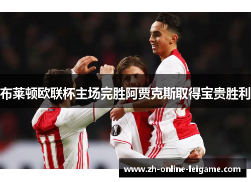 布莱顿欧联杯主场完胜阿贾克斯取得宝贵胜利